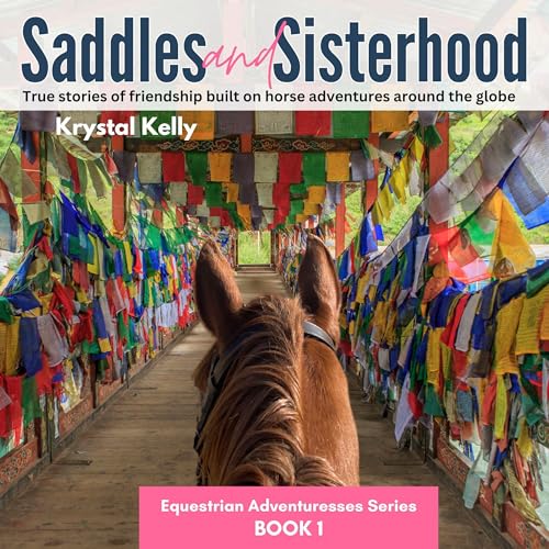 Saddles and Sisterhood: True Stories of Friendships Built During Trail Riding and on Long Distance Horse Riding Travels