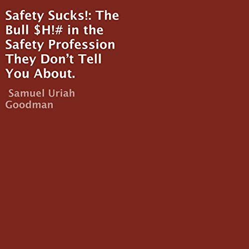 Safety Sucks!: The Bull $H!# in the Safety Profession They Don’t Tell You About. by Samuel Uriah Goodman