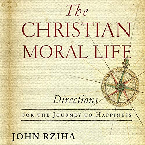 The Christian Moral Life: Directions for the Journey to Happiness