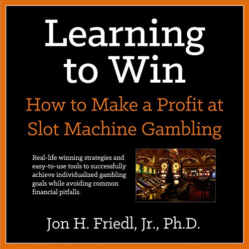 Learning to Win: How to Make a Profit at Slot Machine Gambling by Dr. Jon H. Friedl Jr. Ph.D.