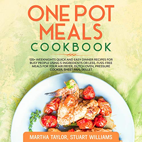 One Pot Meals Cookbook: 120+ Weeknights Quick and Easy Dinner Recipes for Busy People Using 5-Ingredients or Less by Martha Taylor