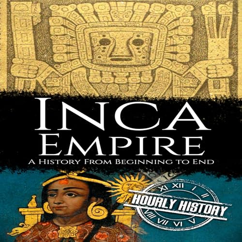 Inca Empire: A History from Beginning to End by Hourly History