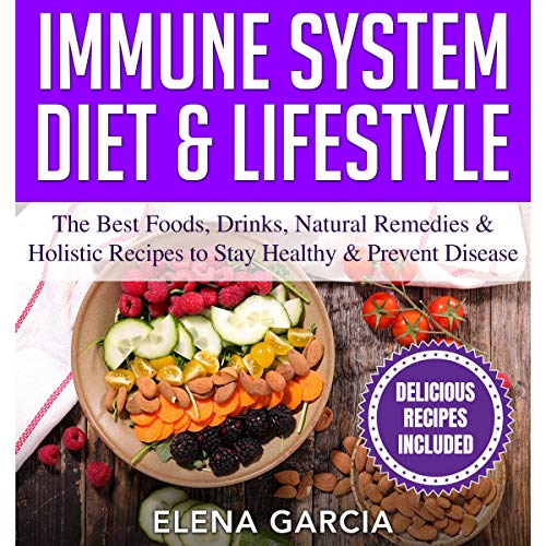 Immune System Diet & Lifestyle: The Best Foods, Drinks, Natural Remedies & Holistic Recipes to Stay Healthy & Prevent Disease