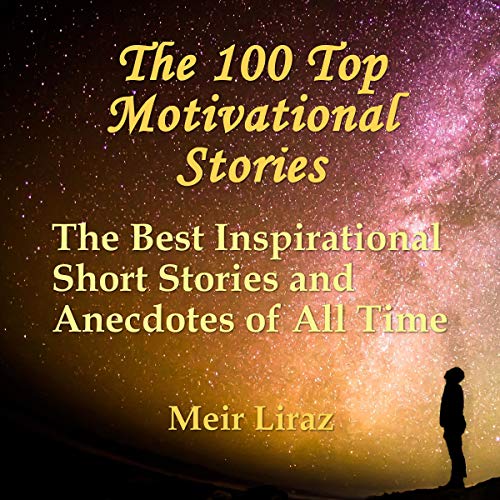 Top 100 Motivational Stories: The Best Inspirational Short Stories and Anecdotes of All Time
