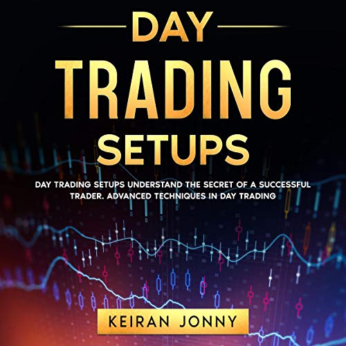 Day Trading Setups: Day Trading Setups Understand the Secret of A Successful Trader