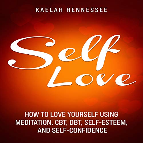 Self Love: How to Love Yourself Using Meditation, CBT, DBT, Self-Esteem, and Self-Confidence