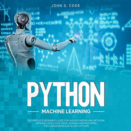 Python Machine Learning: The Absolute Beginner’s Guide for Understand Neural Network, Artificial Intelligent, Deep Learning and Mastering the … Python by John S. Code