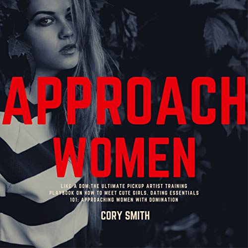 Approach Women Like a Dom, the Ultimate Pickup Artist Training Playbook on How to Meet Cute Girls. Dating Essentials 101: Approaching Women with Domination