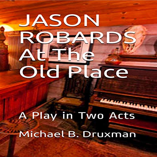 Jason Robards at the Old Place: A Play in Two Acts