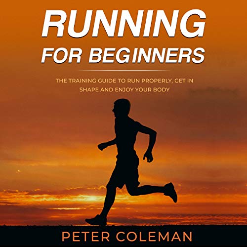 Running for Beginners: The Training Guide to Run Properly, Get in Shape and Enjoy Your Body