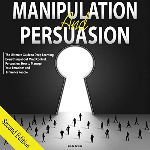Manipulation and Persuasion: The Ultimate Guide to Deep Learning Everything About Mind Control, Persuasion, How to Manage Your Emotions and Influence People, Second Edition