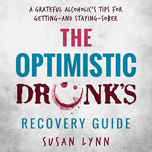 The Optimistic Drunk's Recovery Guide: A Grateful Alcoholic’s Tips for Getting - and Staying - Sober by Susan Lynn