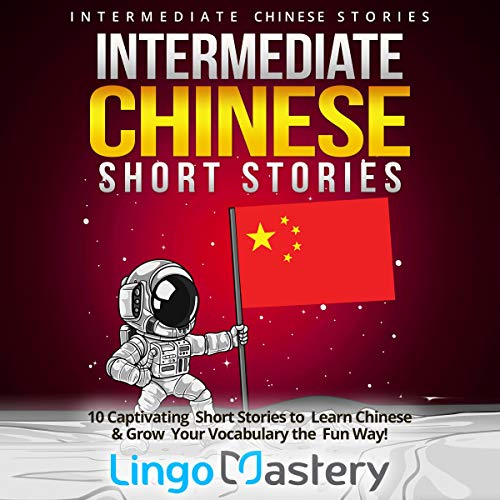 Intermediate Chinese Short Stories: 10 Captivating Short Stories to Learn Chinese & Grow Your Vocabulary the Fun Way!