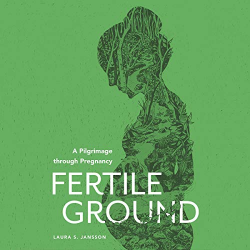 Fertile Ground: A Pilgrimage Through Pregnancy by Laura S. Jansson