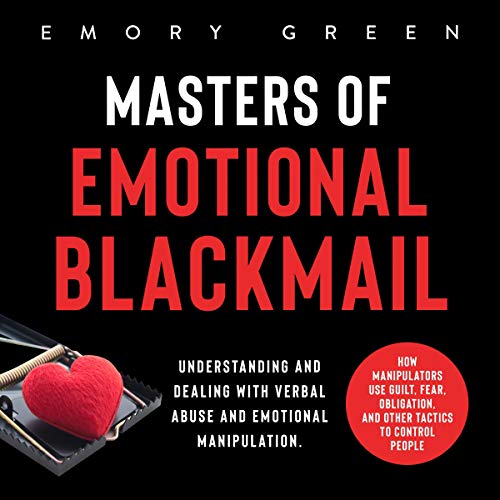 Masters of Emotional Blackmail: Understanding and Dealing with Verbal Abuse and Emotional Manipulation.