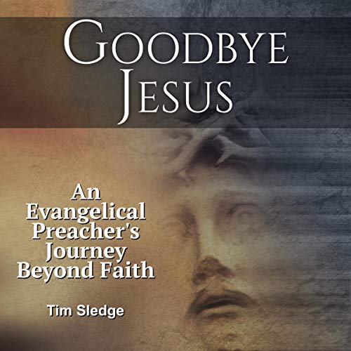 Goodbye Jesus: An Evangelical Preacher’s Journey Beyond Faith