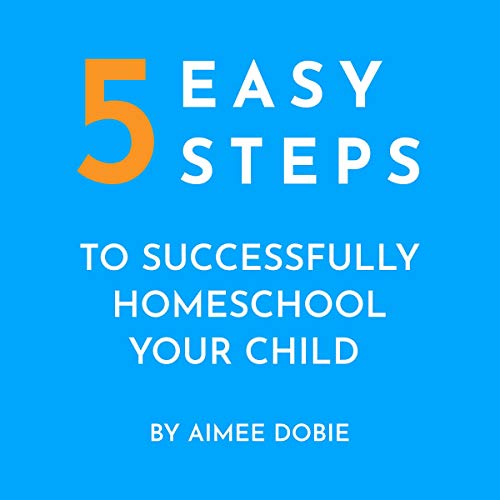 5 Easy Steps to Successfully Homeschool Your Child by Aimee Dobie