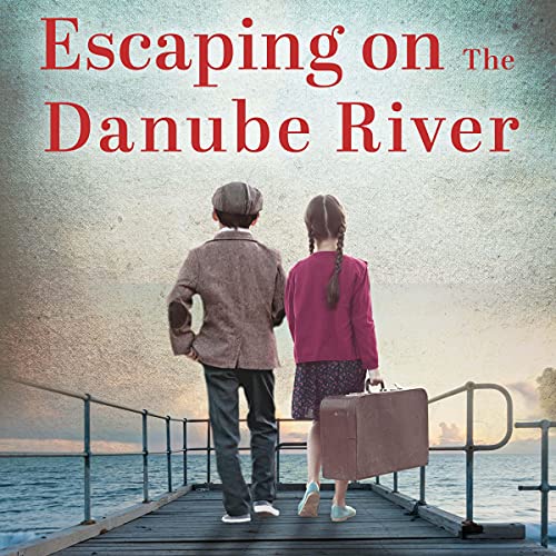 Escaping on the Danube River: A WW2 Historical Novel, Based on a True Story of a Jewish Holocaust Survivor