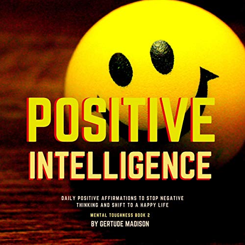 Positive Intelligence: Daily Positive Affirmations to Stop Negative Thinking and Shift to a Happy Life: Condition Your Mind One Affirmation at a Time