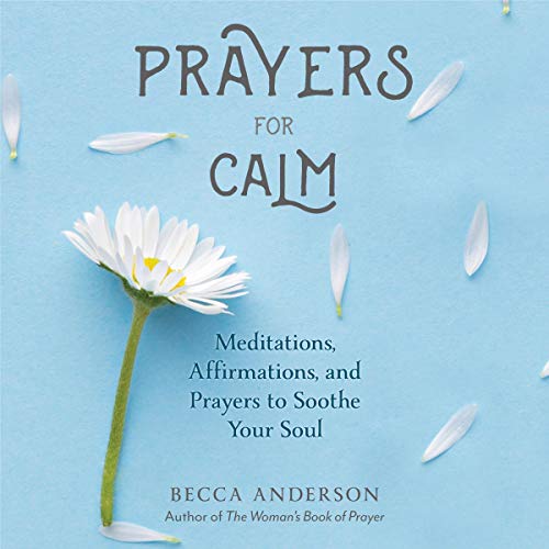 Prayers for Calm: Meditations Affirmations and Prayers to Soothe Your Soul