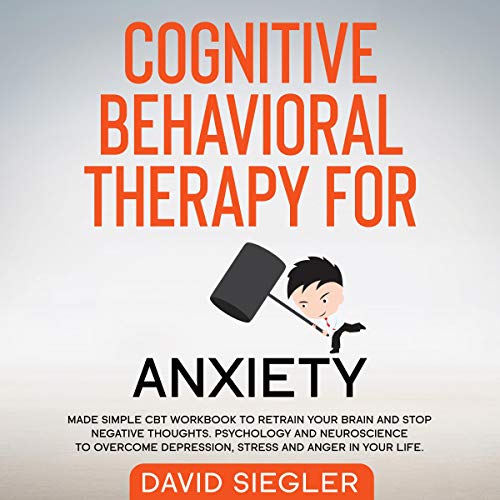 Cognitive Behavioral Therapy for Anxiety: Made Simple CBT Workbook to Retrain Your Brain and Stop Negative Thoughts. Psychology and Neuroscience to Overcome Depression, Stress, and Anger in Your Life
