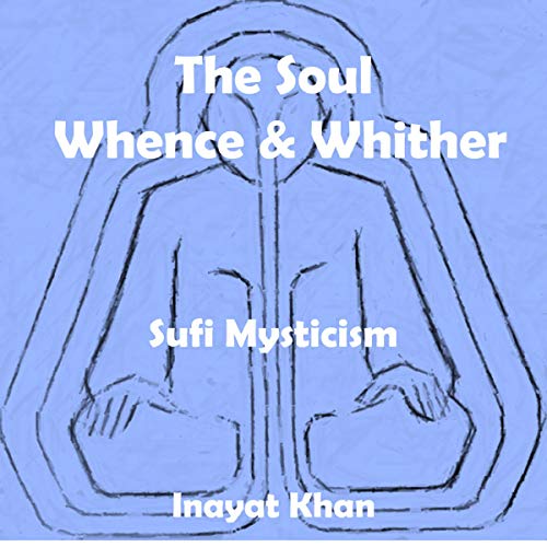 The Soul: Whence and Whither: Sufi Mysticism by Inayat Khan