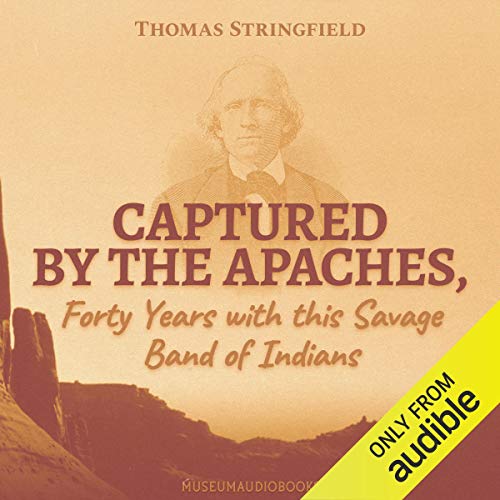 Captured by the Apaches, Forty Years with this Savage Band of Indians by Thomas Stringfield