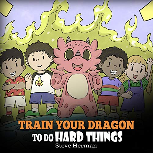 Train Your Dragon to Do Hard Things: A Cute Children’s Story About Perseverance, Positive Affirmations and Growth Mindset