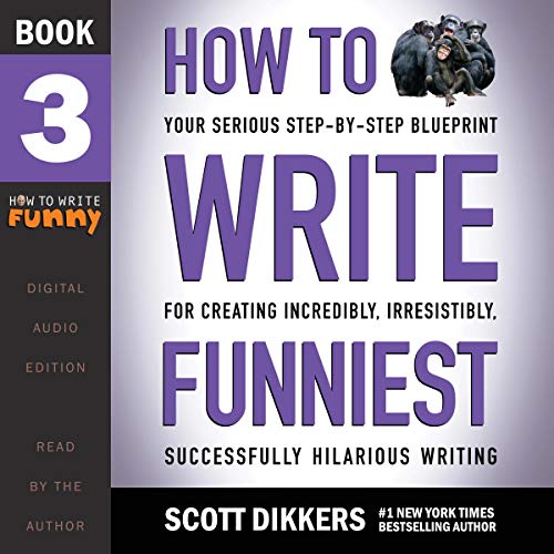 How to Write Funniest: Book Three of Your Serious Step-by-Step Blueprint for Creating Incredibly, Irresistibly, Successfully Hilarious Writing