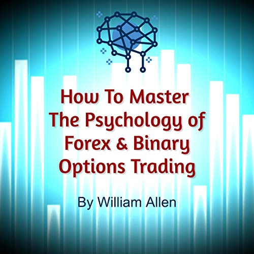 How to Master the Psychology of Forex & Binary Options Trading: The Definitive Guide to Developing a Winning Trading Mindset