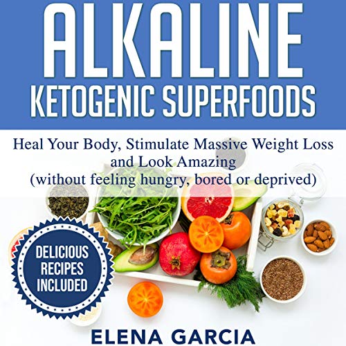 Alkaline Ketogenic Superfoods: Heal Your Body, Stimulate Massive Weight Loss and Look Amazing (Without Feeling Hungry, Bored, or Deprived)