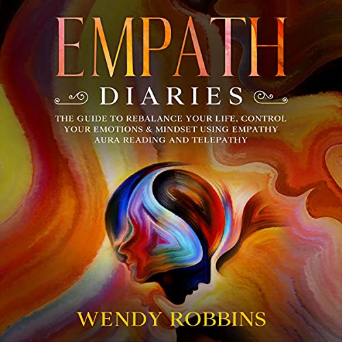 Empath Diaries: The Guide To Rebalance Your Life, Control Your Emotions & Mindset using Empathy Aura Reading and Telepathy