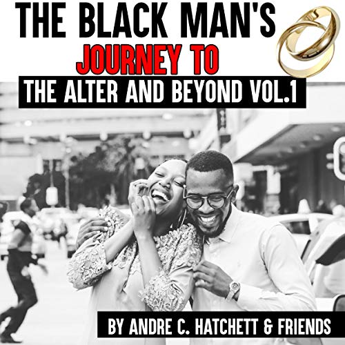 The Black Man’s Journey to the Altar & Beyond Vol. 1: The Best Kept Secrets About Successful Relationships by Mr. Andre C. Hatchett