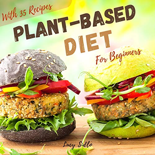 Plant-Based Diet: Beginner's Guide to A Plant-Based Living with over 35 Simple and Delicious Plant Based Recipes by Lucy Sidlo