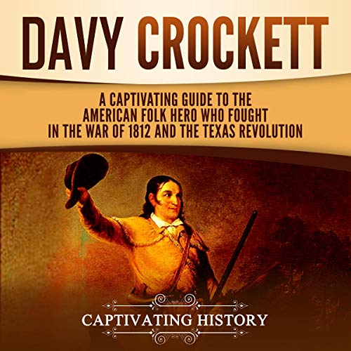 Davy Crockett: A Captivating Guide to the American Folk Hero Who Fought in the War of 1812 and the Texas Revolution by Captivating History