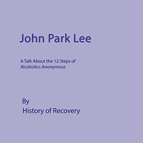 John Park Lee: A Talk About the 12 Steps of Alcoholics Anonymous by History of Recovery