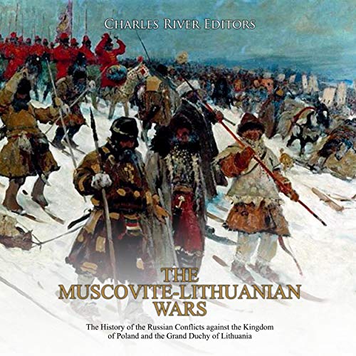 The Muscovite-Lithuanian Wars by Charles River Editors
