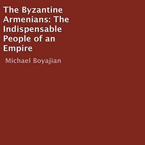 The Byzantine Armenians: The Indispensable People of an Empire