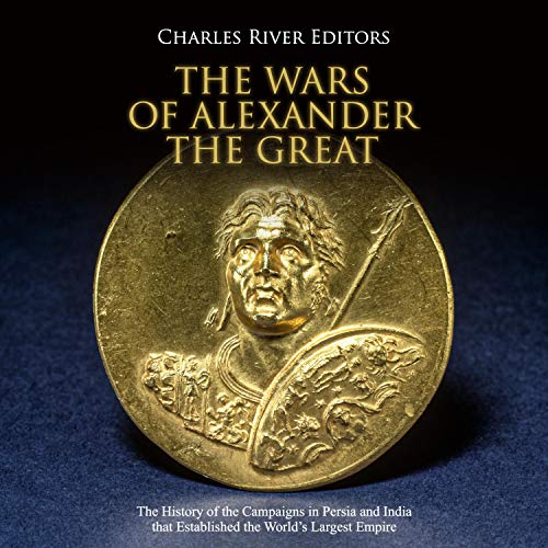 The Wars of Alexander the Great by Charles River Editors