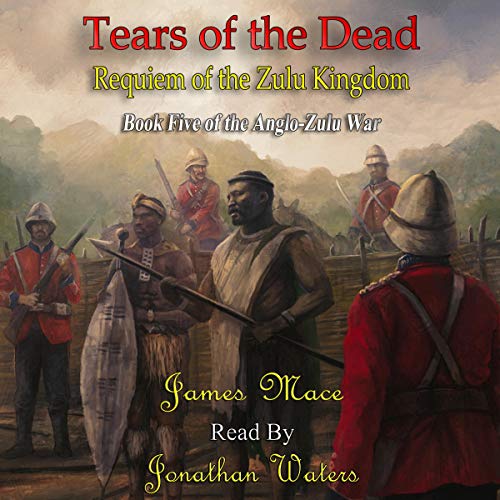 Tears of the Dead: Requiem of the Zulu Kingdom by James Mace