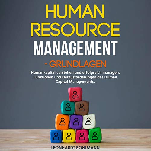 Human Resource Management: Grundlagen: Humankapital verstehen und erfolgreich managen [Human Resource Management: Basics: Understanding and Successfully Managing Human Capital]