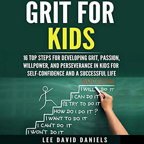 Grit for Kids: 16 Top Steps for Developing Grit, Passion, Willpower, and Perseverance in Kids for Self-Confidence and a Successful Life