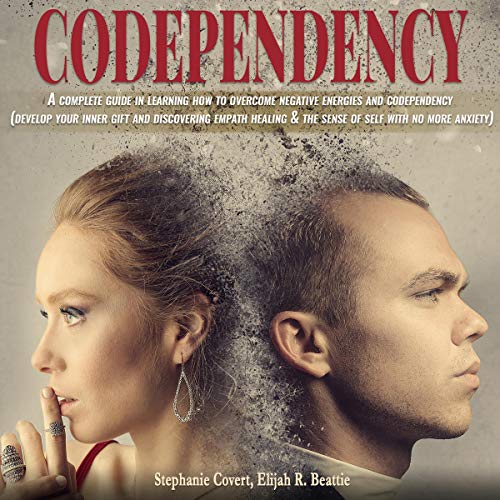 Codependency: A Complete Guide in Learning How to Overcome Negative Energies and Codependency