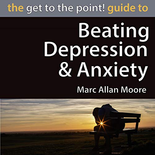 The Get to the Point! Guide to Beating Depression and Anxiety by Marc Allan Moore