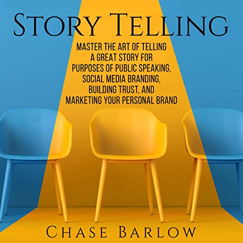 Storytelling: Master the Art of Telling a Great Story for Purposes of Public Speaking, Social Media Branding, Building Trust, and Marketing Your Personal Brand