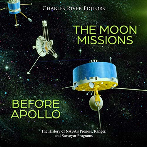 The Moon Missions Before Apollo by Charles River Editors