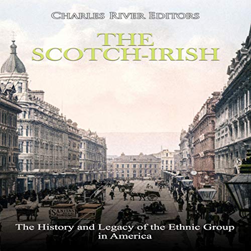 The Scotch-Irish: The History and Legacy of the Ethnic Group in America by Charles River Editors
