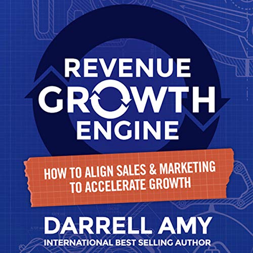 Revenue Growth Engine: How to Align Sales & Marketing to Accelerate Growth by Darrell Amy