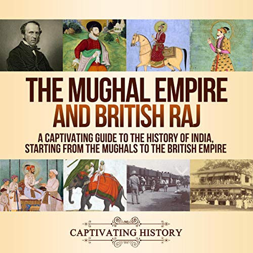 The Mughal Empire and British Raj by Captivating History