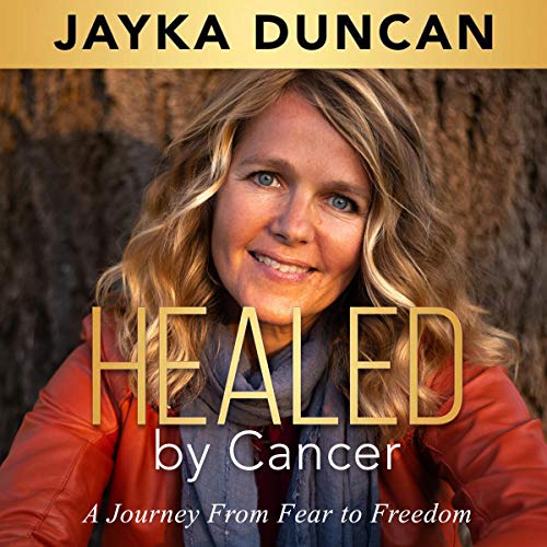 Healed by Cancer by Jayka Duncan